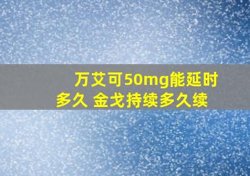 万艾可50mg能延时多久 金戈持续多久续